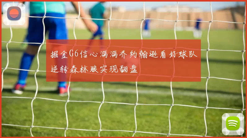 掘金G6信心满满乔约翰逊看好球队逆转森林狼实现翻盘
