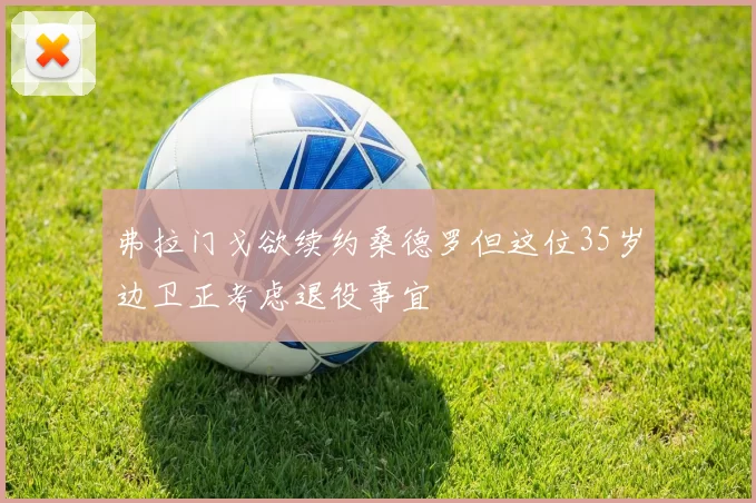 弗拉门戈欲续约桑德罗但这位35岁边卫正考虑退役事宜